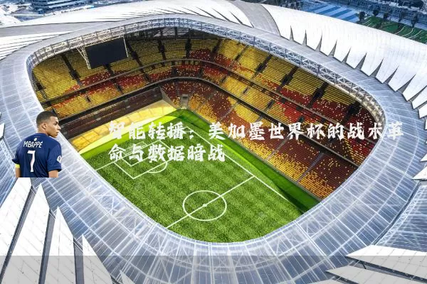智能转播:美加墨世界杯的战术革命与数据暗战