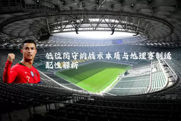 低位防守的战术本质与地理赛制适配性解析