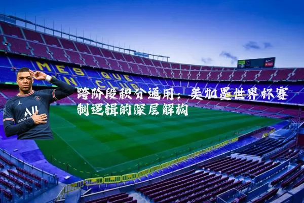 跨阶段积分通用:美加墨世界杯赛制逻辑的深层解构