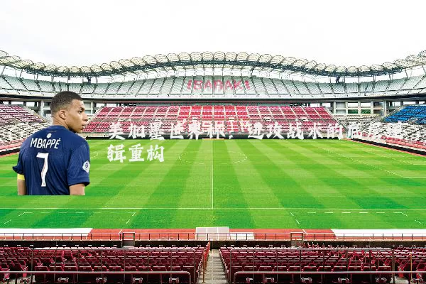 美加墨世界杯:进攻战术的底层逻辑重构