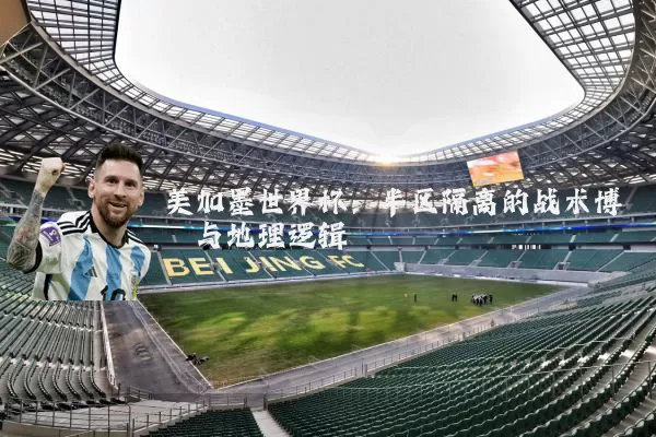 美加墨世界杯：半区隔离的战术博弈与地理逻辑