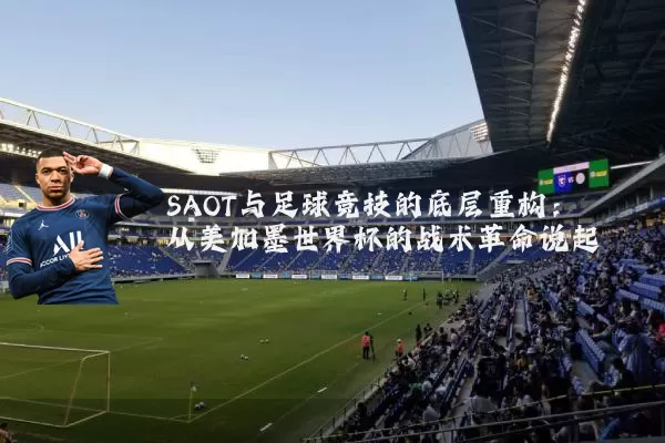 SAOT与足球竞技的底层重构:从美加墨世界杯的战术革命说起