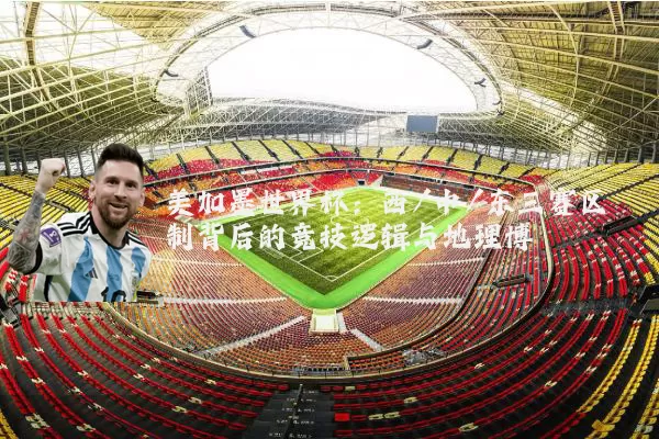 美加墨世界杯:西/中/东三赛区制背后的竞技逻辑与地理博弈