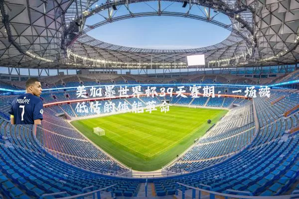 美加墨世界杯39天赛期:一场被低估的体能革命