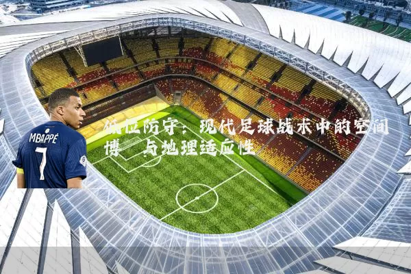 低位防守：现代足球战术中的空间博弈与地理适应性