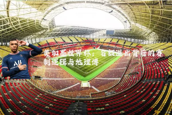美加墨世界杯:名额溢出背后的赛制逻辑与地理博弈
