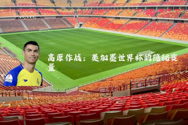 高原作战：美加墨世界杯的隐秘变量
