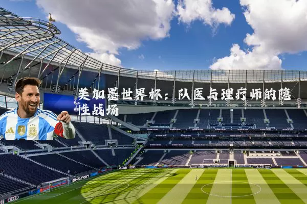美加墨世界杯：队医与理疗师的隐性战场