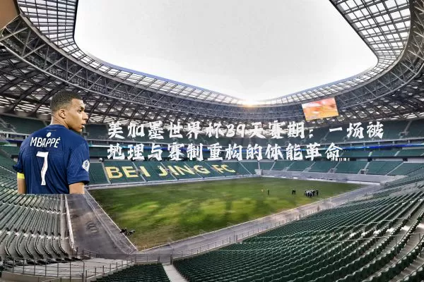 美加墨世界杯39天赛期：一场被地理与赛制重构的体能革命