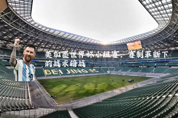 美加墨世界杯小组赛:赛制革新下的战术暗战