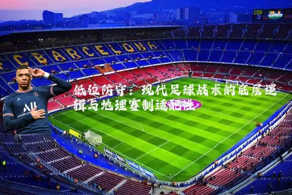 低位防守:现代足球战术的底层逻辑与地理赛制适配性