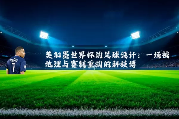 美加墨世界杯的足球设计:一场被地理与赛制重构的科技博弈