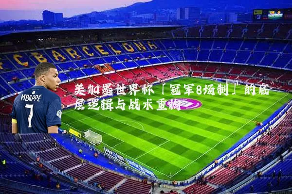 美加墨世界杯「冠军8场制」的底层逻辑与战术重构