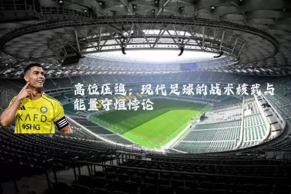 高位压迫：现代足球的战术核武与能量守恒悖论