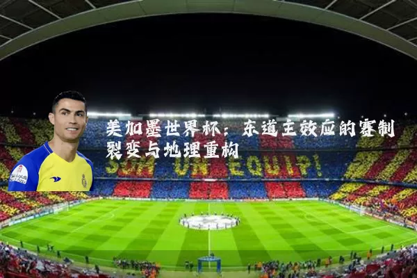 美加墨世界杯：东道主效应的赛制裂变与地理重构