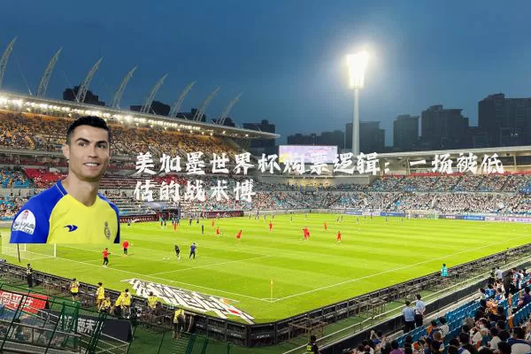 美加墨世界杯购票逻辑：一场被低估的战术博弈