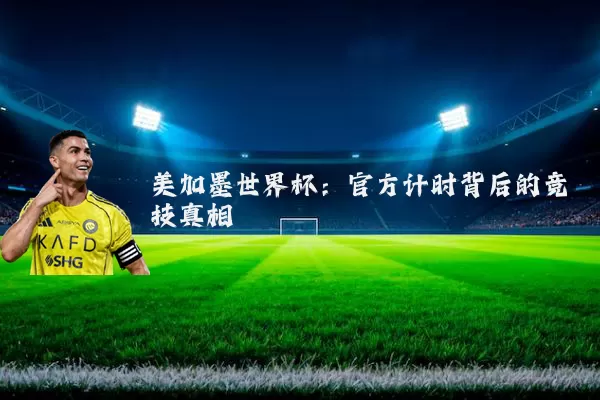 美加墨世界杯:官方计时背后的竞技真相