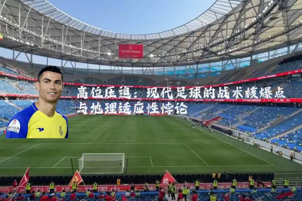 高位压迫:现代足球的战术核爆点与地理适应性悖论